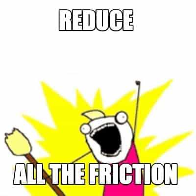 X all the Y meme saying “Reduce all the friction!”